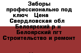 Заборы профессионально под ключ › Цена ­ 500 - Свердловская обл., Белоярский р-н, Белоярский пгт Строительство и ремонт » Услуги   